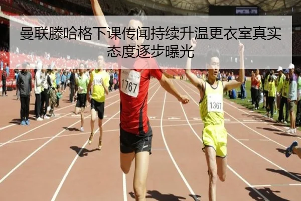 曼联滕哈格下课传闻持续升温更衣室真实态度逐步曝光