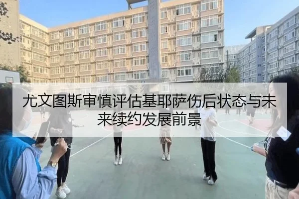 尤文图斯审慎评估基耶萨伤后状态与未来续约发展前景