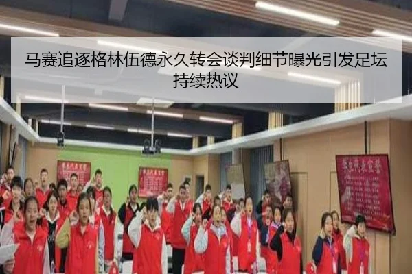 马赛追逐格林伍德永久转会谈判细节曝光引发足坛持续热议