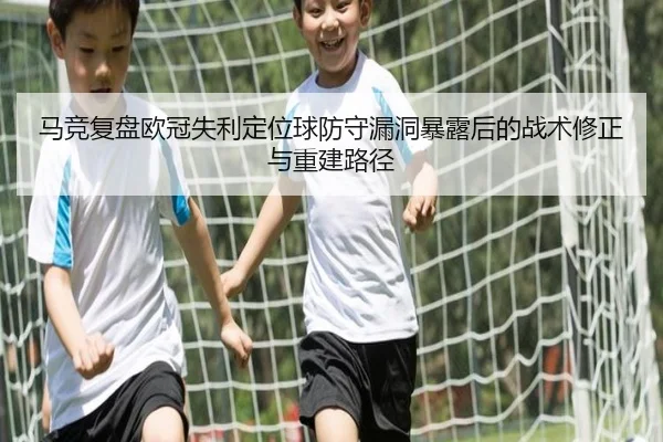 马竞复盘欧冠失利定位球防守漏洞暴露后的战术修正与重建路径