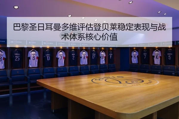 巴黎圣日耳曼多维评估登贝莱稳定表现与战术体系核心价值