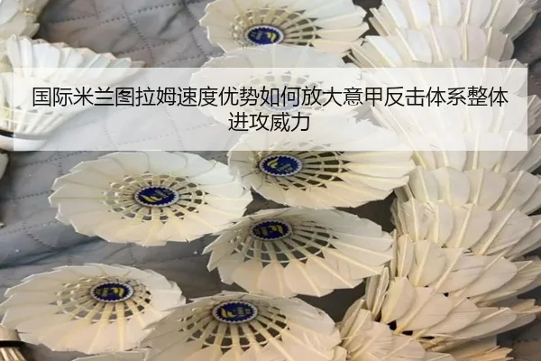 国际米兰图拉姆速度优势如何放大意甲反击体系整体进攻威力